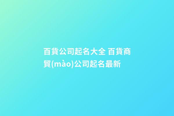 百貨公司起名大全 百貨商貿(mào)公司起名最新-第1張-公司起名-玄機派